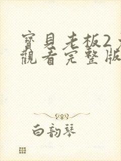 宝贝老板2免费观看完整版国语版