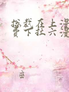 总裁在上漫画免费下拉六漫画阅读