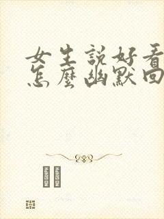 女生说好看吗,怎么幽默回复