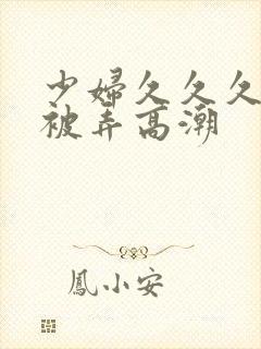 少妇久久久久久被弄高潮