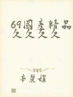 69国产精品久久久久久