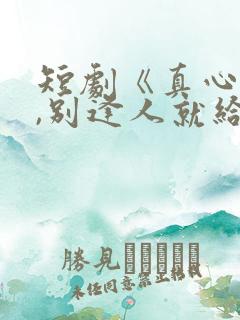 短剧《真心很贵,别逢人就给》陈枫