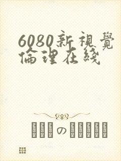 6080新视觉伦理在线