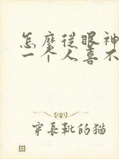 怎么从眼神看出一个人喜不喜欢你