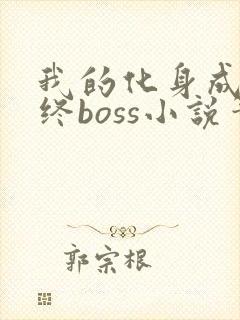 我的化身成为最终boss小说笔趣阁