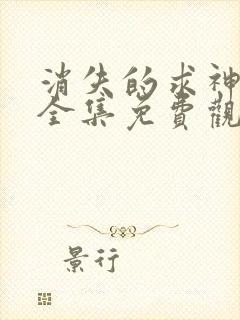 消失的求神短剧全集免费观看