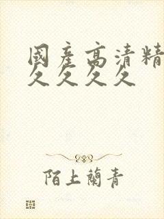 国产高清精品久久久久久