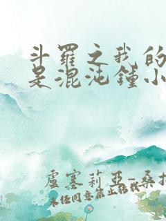 斗罗之我的武魂是混沌钟小说