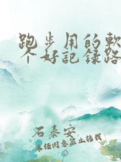 跑步用的软件哪个好记录路线