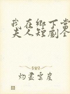 我在乡下当首富夫人短剧全集