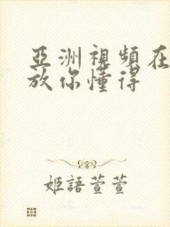 亚洲视频在线播放你懂得