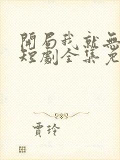 开局我就无敌了短剧全集免费观看