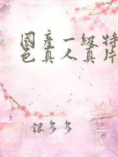 国产一级特黄特色真人真片