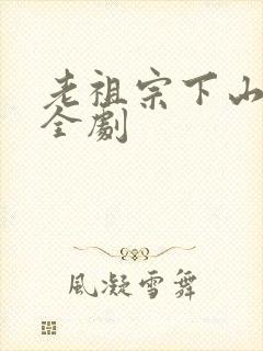 老祖宗下山短剧全剧