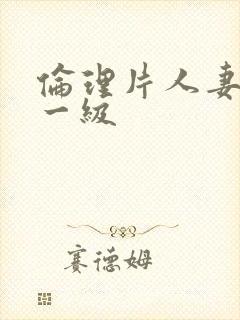 伦理片人妻特黄一级