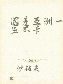 国产亚洲一区二区不卡