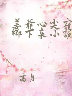 姜爷心尖宠她从乡下来小说免费