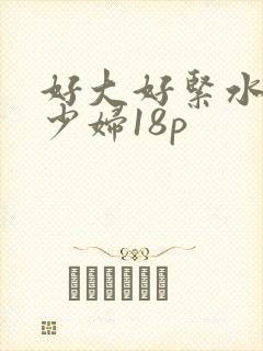 好大好紧水又多少妇18p