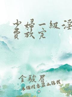 少妇一级淫片免费放完