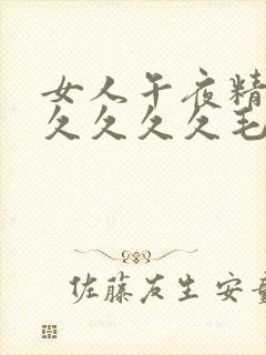 女人午夜精品久久久久久毛片天堂影视