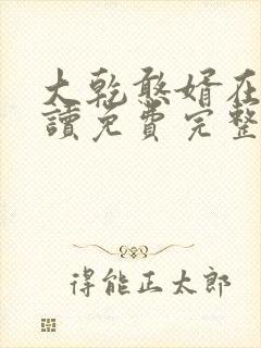 大乾憨婿在线阅读免费完整版