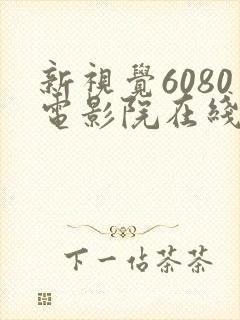 新视觉6080电影院在线看电视剧yy