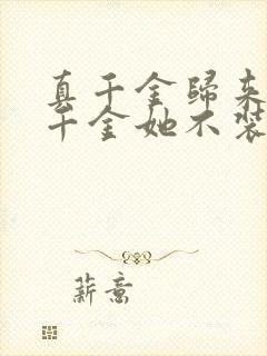 真千金归来,假千金她不装了短剧免费观看