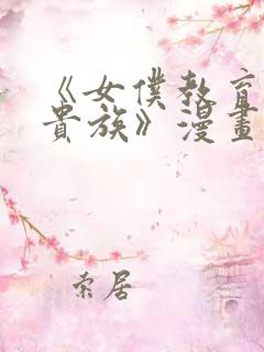 《女仆教育没落贵族》漫画免费阅读