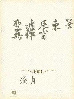 圣墟辰东笔趣阁无弹窗