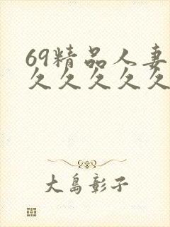 69精品人妻久久久久久久久