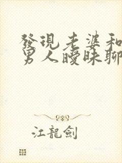 发现老婆和别的男人暧昧聊天我该怎么办