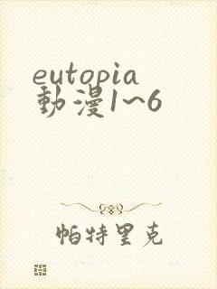 eutopia动漫1~6