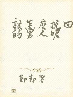 该怎么挽回变心的男人呢