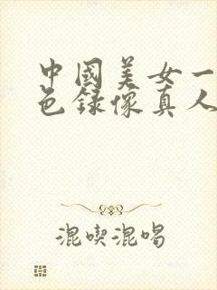 中国美女一级黄色录像真人日必