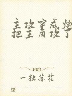 主攻穿成炮灰后把主角攻了免费全文阅读