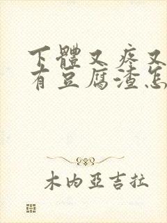 下体又疼又痒还有豆腐渣怎么办