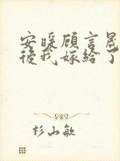 安暖顾言晟重生后我嫁给了渣男的死对头