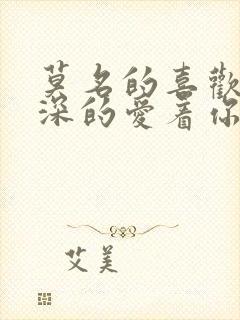 莫名的喜欢你深深的爱着你什么歌