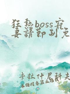 狂热boss宠妻请节制免费观看漫画