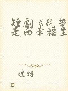 短剧《我带儿女走向幸福生活》