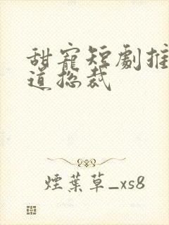 甜宠短剧推荐霸道总裁