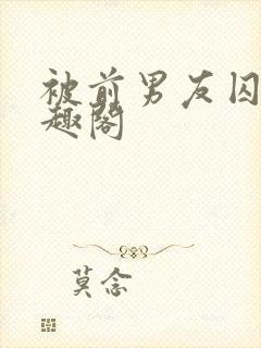 被前男友囚禁笔趣阁