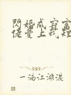 闪婚成宠富豪大佬爱上我短剧