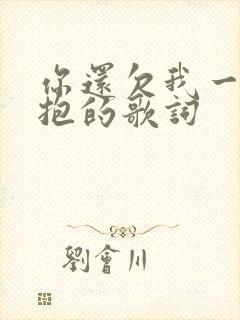 你还欠我一个拥抱的歌词
