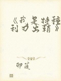 《我是特种兵之利刃出鞘 》