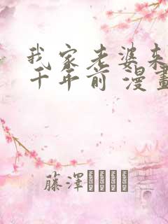 我家老婆来自一千年前 漫画免费观看