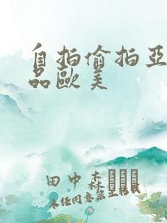 自拍偷拍亚洲精品欧美