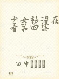 少女动漫在线观看第四集