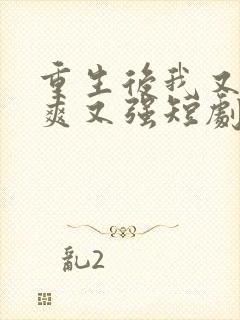 重生后我又飒又爽又强短剧全集免费在线