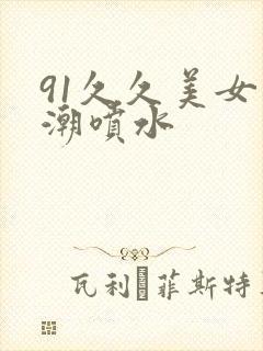 91久久美女高潮喷水